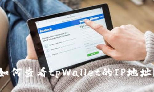 如何查看tpWallet的IP地址？