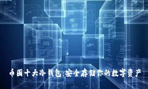 币圈十大冷钱包：安全存储你的数字资产