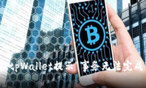如何解决tpWallet提示“事务无法完成”的问题