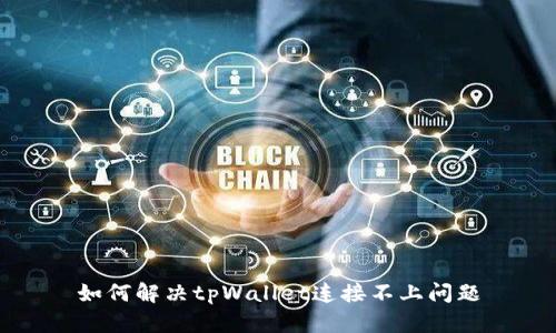如何解决tpWallet连接不上问题
