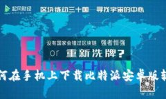 如何在手机上下载比特派安卓版软件